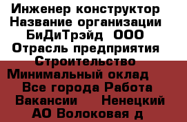 Инженер-конструктор › Название организации ­ БиДиТрэйд, ООО › Отрасль предприятия ­ Строительство › Минимальный оклад ­ 1 - Все города Работа » Вакансии   . Ненецкий АО,Волоковая д.